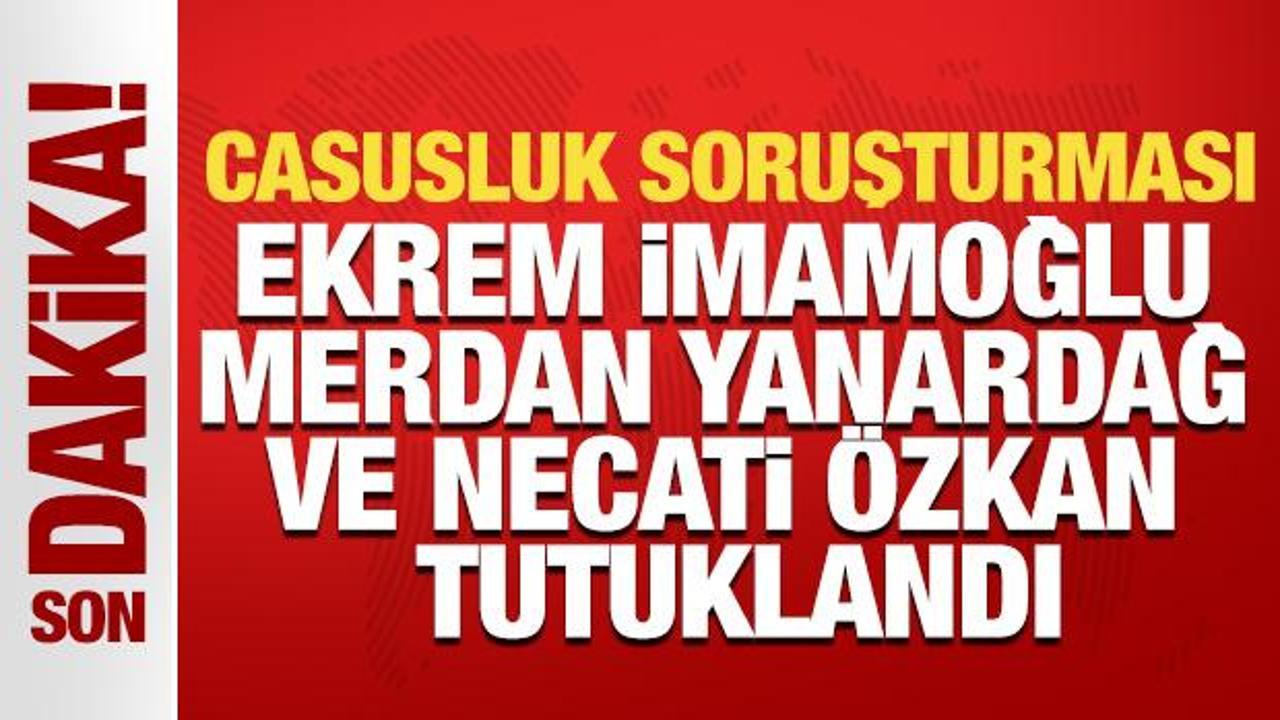 Casusluk soruşturmasında Ekrem İmamoğlu, Yanardağ ve Özkan hakkında tutuklama kararı