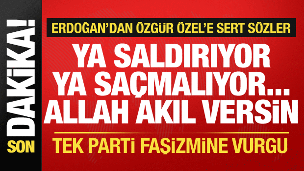 Cumhurbaşkanı Erdoğan’dan Özgür Özel’e sert tepki: Ya saldırganlaşıyor ya saçmalıyor