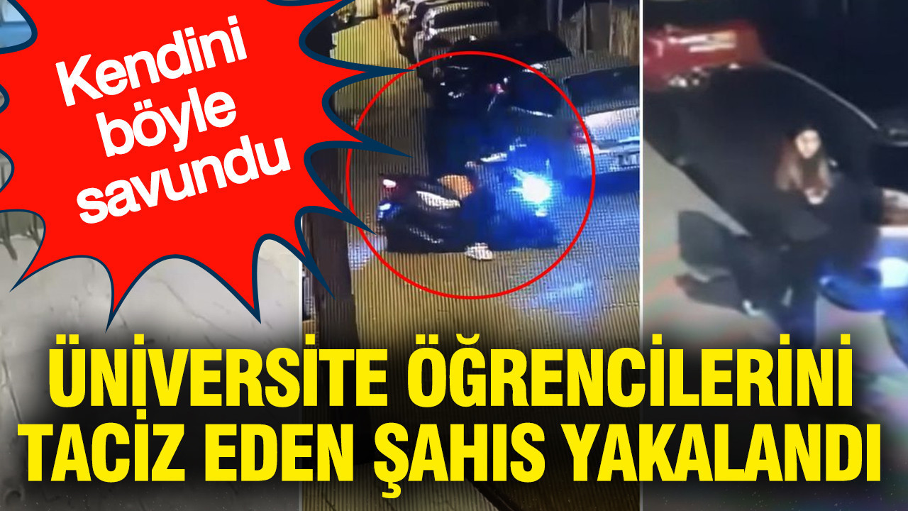 Üniversite Öğrencilerine Taciz Eden Şahıs Yakalandı: Savunması Dikkat Çekti